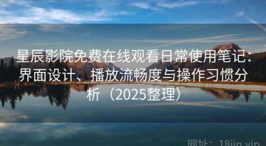 星辰影院免费在线观看日常使用笔记：界面设计、播放流畅度与操作习惯分析（2025整理）