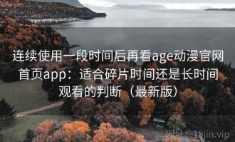 连续使用一段时间后再看age动漫官网首页app：适合碎片时间还是长时间观看的判断（最新版）