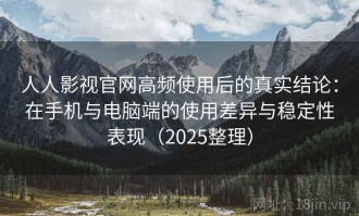 人人影视官网高频使用后的真实结论：在手机与电脑端的使用差异与稳定性表现（2025整理）