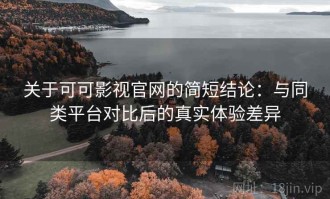 关于可可影视官网的简短结论：与同类平台对比后的真实体验差异