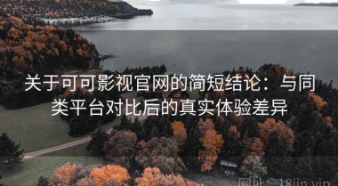 关于可可影视官网的简短结论：与同类平台对比后的真实体验差异