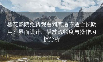 樱花影院免费观看到底适不适合长期用？界面设计、播放流畅度与操作习惯分析