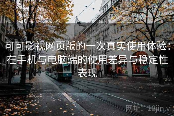可可影视网页版的一次真实使用体验：在手机与电脑端的使用差异与稳定性表现