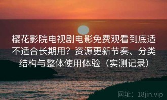樱花影院电视剧电影免费观看到底适不适合长期用？资源更新节奏、分类结构与整体使用体验（实测记录）