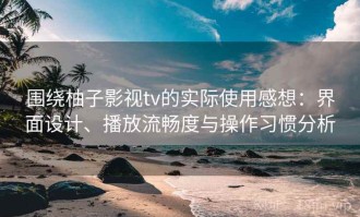 围绕柚子影视tv的实际使用感想：界面设计、播放流畅度与操作习惯分析