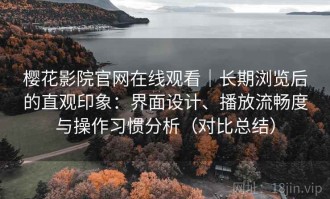 樱花影院官网在线观看｜长期浏览后的直观印象：界面设计、播放流畅度与操作习惯分析（对比总结）