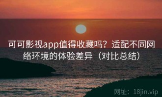 可可影视app值得收藏吗？适配不同网络环境的体验差异（对比总结）