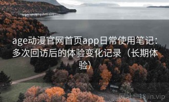 age动漫官网首页app日常使用笔记：多次回访后的体验变化记录（长期体验）