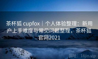 茶杯狐 cupfox｜个人体验整理：新用户上手难度与常见问题整理，茶杯狐官网2021