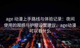age 动漫上手路线与体验记录：夜间使用的观感与护眼设置建议，age动漫可以看什么