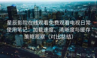 星辰影院在线观看免费观看电视日常使用笔记：加载速度、清晰度与缓存策略观察（对比总结）
