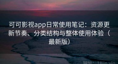 可可影视app日常使用笔记：资源更新节奏、分类结构与整体使用体验（最新版）