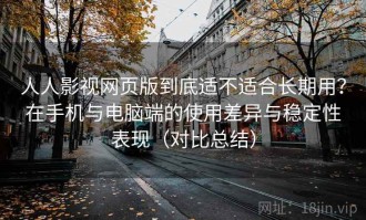 人人影视网页版到底适不适合长期用？在手机与电脑端的使用差异与稳定性表现（对比总结）