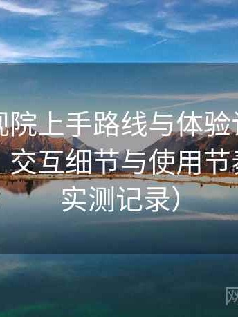 柚子影视院上手路线与体验记录：整体观感、交互细节与使用节奏评价（实测记录）