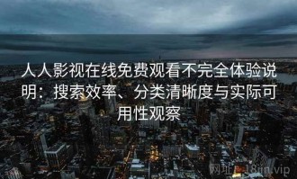 人人影视在线免费观看不完全体验说明：搜索效率、分类清晰度与实际可用性观察