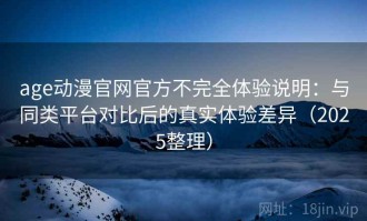 age动漫官网官方不完全体验说明：与同类平台对比后的真实体验差异（2025整理）