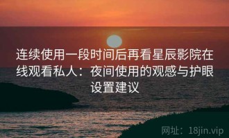 连续使用一段时间后再看星辰影院在线观看私人：夜间使用的观感与护眼设置建议