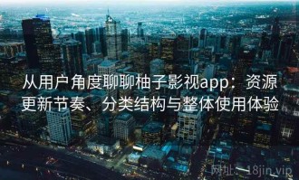 从用户角度聊聊柚子影视app：资源更新节奏、分类结构与整体使用体验