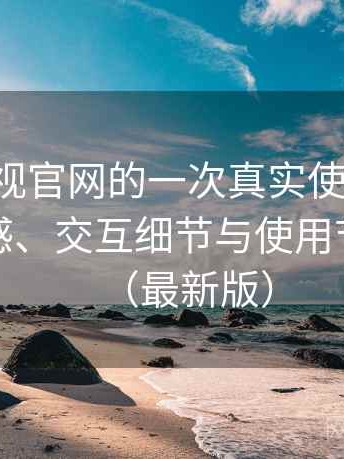 可可影视官网的一次真实使用体验：整体观感、交互细节与使用节奏评价（最新版）