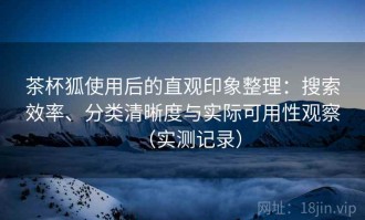 茶杯狐使用后的直观印象整理：搜索效率、分类清晰度与实际可用性观察（实测记录）