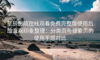 星辰影院在线观看免费完整版使用后的直观印象整理：分类页与搜索页的使用手感对比