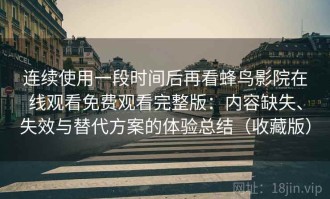 连续使用一段时间后再看蜂鸟影院在线观看免费观看完整版：内容缺失、失效与替代方案的体验总结（收藏版）