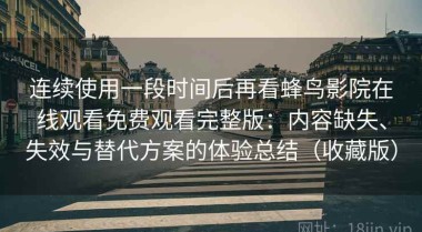 连续使用一段时间后再看蜂鸟影院在线观看免费观看完整版：内容缺失、失效与替代方案的体验总结（收藏版）