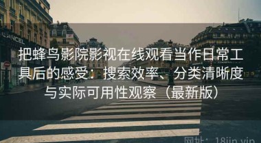 把蜂鸟影院影视在线观看当作日常工具后的感受：搜索效率、分类清晰度与实际可用性观察（最新版）