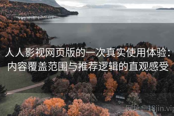 人人影视网页版的一次真实使用体验：内容覆盖范围与推荐逻辑的直观感受