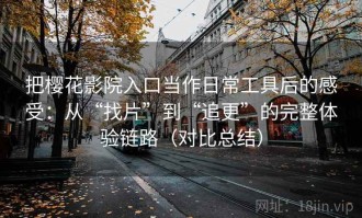 把樱花影院入口当作日常工具后的感受：从“找片”到“追更”的完整体验链路（对比总结）
