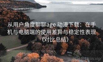 从用户角度聊聊age 动漫下载：在手机与电脑端的使用差异与稳定性表现（对比总结）