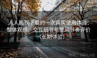 人人影视下载的一次真实使用体验：整体观感、交互细节与使用节奏评价（长期体验）