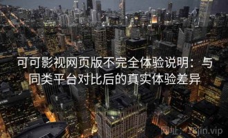 可可影视网页版不完全体验说明：与同类平台对比后的真实体验差异