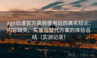 age动漫官方高频使用后的真实结论：内容缺失、失效与替代方案的体验总结（实测记录）