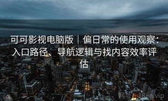 可可影视电脑版｜偏日常的使用观察：入口路径、导航逻辑与找内容效率评估