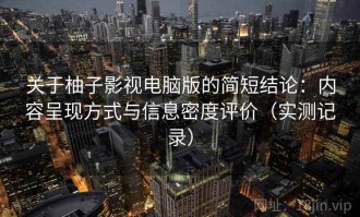 关于柚子影视电脑版的简短结论：内容呈现方式与信息密度评价（实测记录）