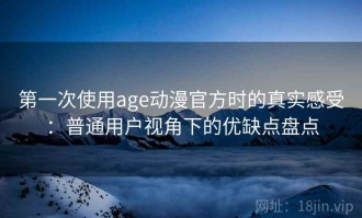 第一次使用age动漫官方时的真实感受：普通用户视角下的优缺点盘点