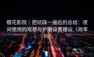 樱花影院｜把坑踩一遍后的总结：夜间使用的观感与护眼设置建议（效率向）