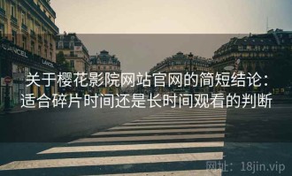 关于樱花影院网站官网的简短结论：适合碎片时间还是长时间观看的判断