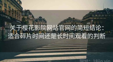 关于樱花影院网站官网的简短结论：适合碎片时间还是长时间观看的判断