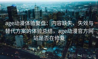 age动漫体验复盘：内容缺失、失效与替代方案的体验总结，age动漫官方网站是否在修复