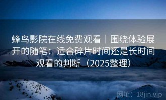 蜂鸟影院在线免费观看｜围绕体验展开的随笔：适合碎片时间还是长时间观看的判断（2025整理）