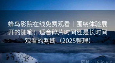 蜂鸟影院在线免费观看｜围绕体验展开的随笔：适合碎片时间还是长时间观看的判断（2025整理）
