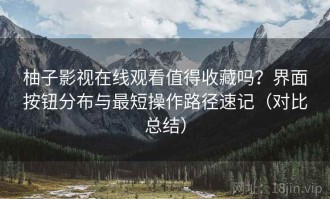 柚子影视在线观看值得收藏吗？界面按钮分布与最短操作路径速记（对比总结）