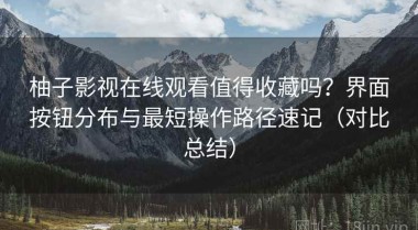 柚子影视在线观看值得收藏吗？界面按钮分布与最短操作路径速记（对比总结）