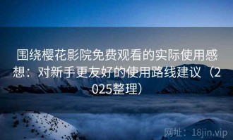 围绕樱花影院免费观看的实际使用感想：对新手更友好的使用路线建议（2025整理）