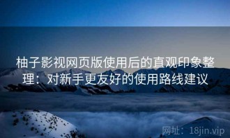 柚子影视网页版使用后的直观印象整理：对新手更友好的使用路线建议