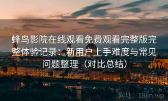 蜂鸟影院在线观看免费观看完整版完整体验记录：新用户上手难度与常见问题整理（对比总结）