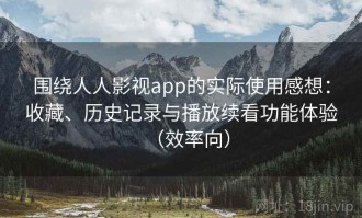 围绕人人影视app的实际使用感想：收藏、历史记录与播放续看功能体验（效率向）