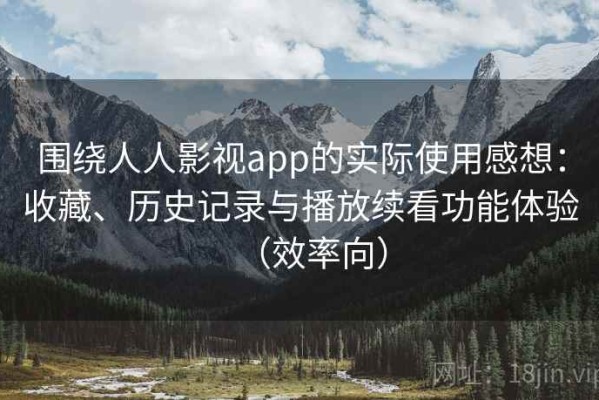围绕人人影视app的实际使用感想：收藏、历史记录与播放续看功能体验（效率向）